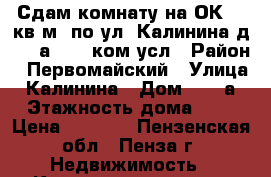 Сдам комнату на ОК, 13кв.м, по ул. Калинина д. 110а,4000 ком усл › Район ­ Первомайский › Улица ­ Калинина › Дом ­ 110а › Этажность дома ­ 4 › Цена ­ 4 000 - Пензенская обл., Пенза г. Недвижимость » Квартиры аренда   